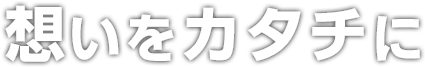 想いをカタチに